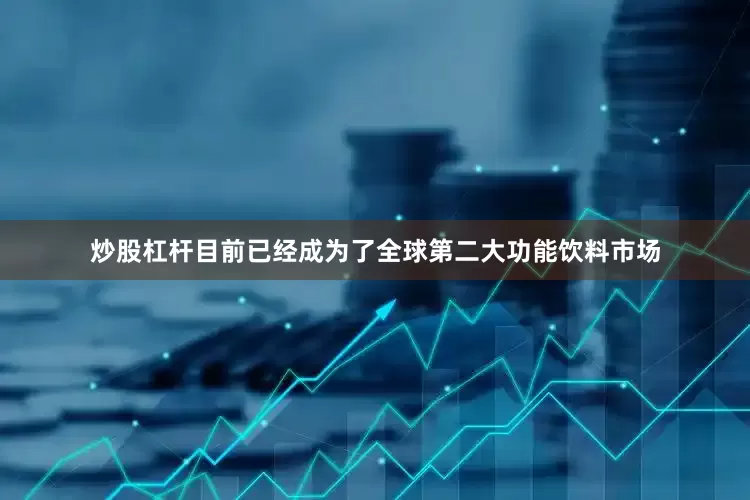 炒股杠杆目前已经成为了全球第二大功能饮料市场