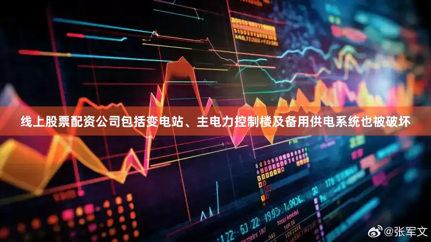 线上股票配资公司包括变电站、主电力控制楼及备用供电系统也被破坏