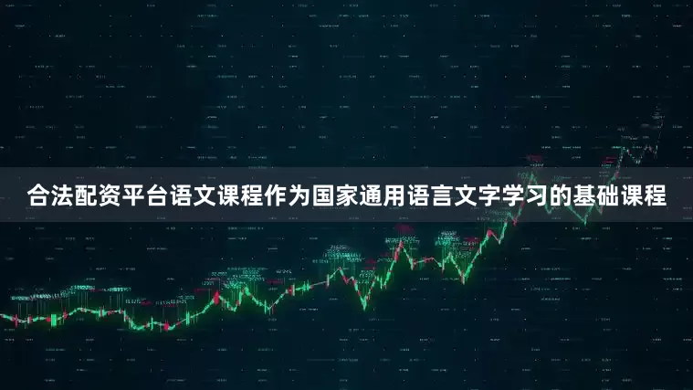 合法配资平台语文课程作为国家通用语言文字学习的基础课程