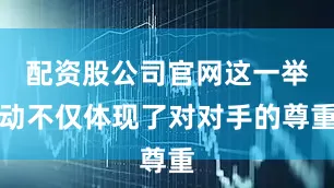 配资股公司官网这一举动不仅体现了对对手的尊重