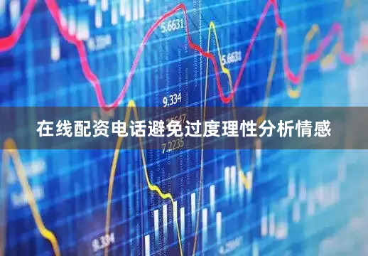 在线配资电话避免过度理性分析情感