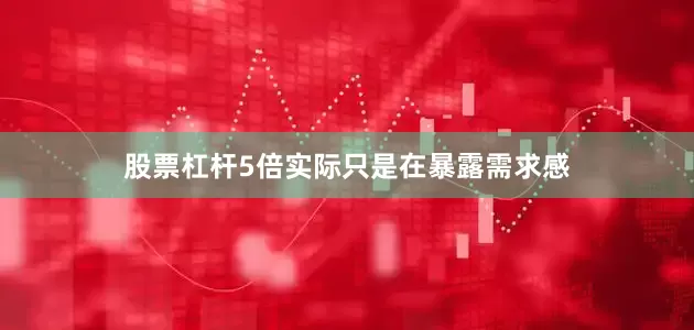 股票杠杆5倍实际只是在暴露需求感
