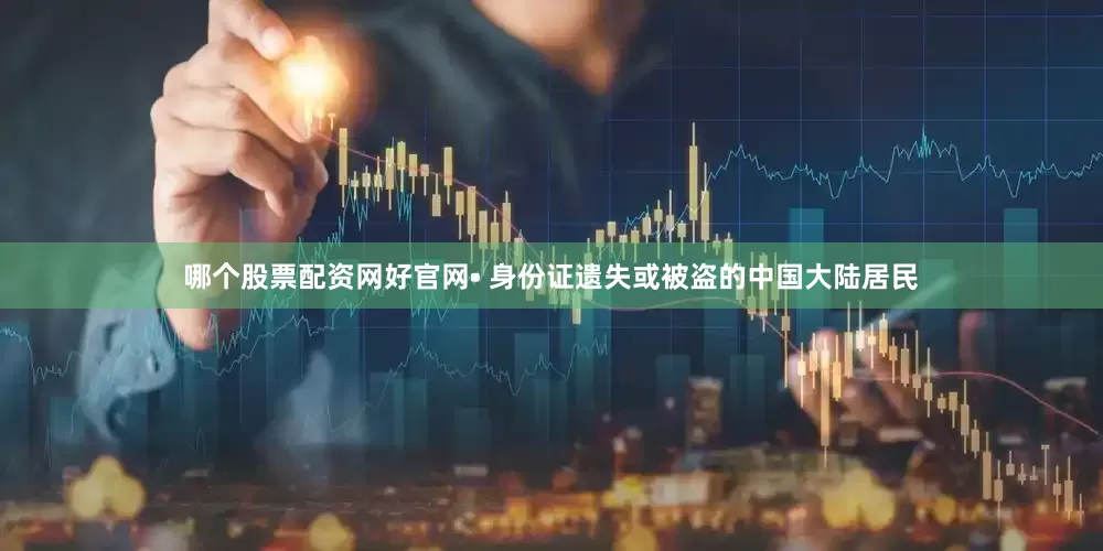 哪个股票配资网好官网• 身份证遗失或被盗的中国大陆居民