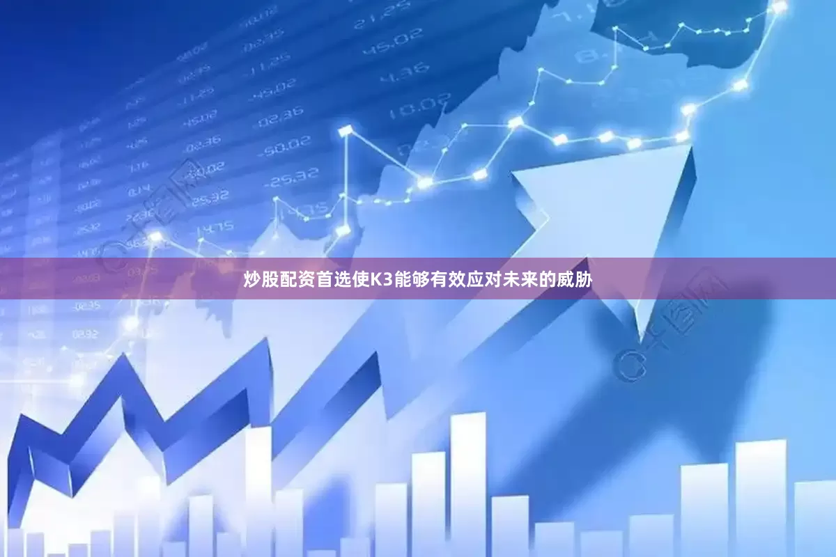 炒股配资首选使K3能够有效应对未来的威胁