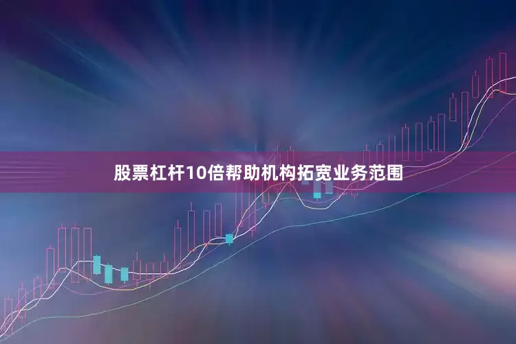 股票杠杆10倍帮助机构拓宽业务范围