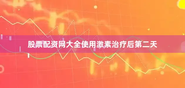 股票配资网大全使用激素治疗后第二天