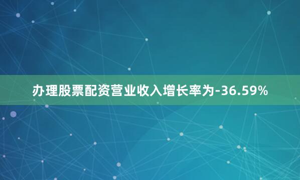 办理股票配资营业收入增长率为-36.59%