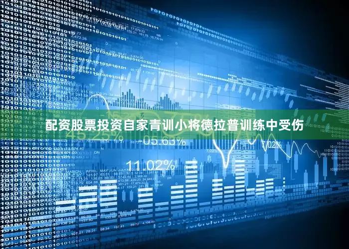 配资股票投资自家青训小将德拉普训练中受伤
