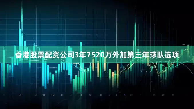 香港股票配资公司3年7520万外加第三年球队选项